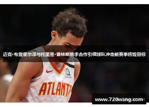 迈克·布登霍尔泽与托里恩·普林斯携手合作引领球队冲击新赛季辉煌目标