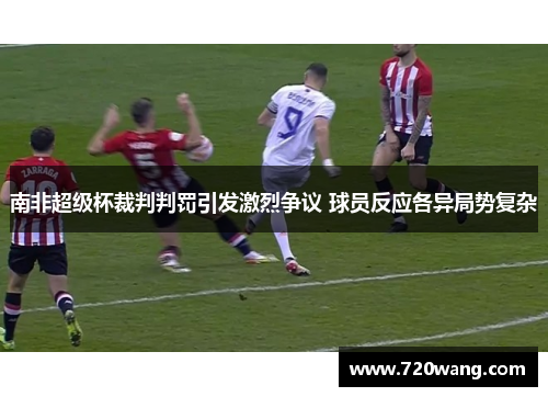 南非超级杯裁判判罚引发激烈争议 球员反应各异局势复杂