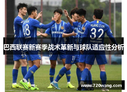 巴西联赛新赛季战术革新与球队适应性分析
