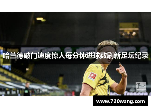 哈兰德破门速度惊人每分钟进球数刷新足坛纪录
