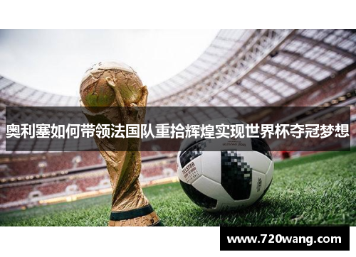 奥利塞如何带领法国队重拾辉煌实现世界杯夺冠梦想
