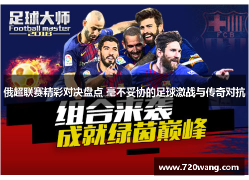 俄超联赛精彩对决盘点 毫不妥协的足球激战与传奇对抗