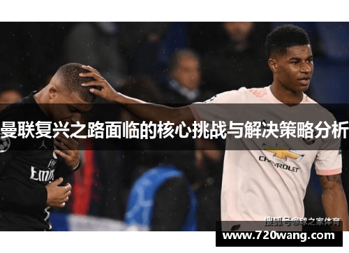 曼联复兴之路面临的核心挑战与解决策略分析