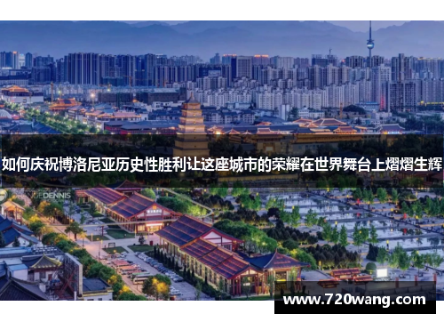 如何庆祝博洛尼亚历史性胜利让这座城市的荣耀在世界舞台上熠熠生辉