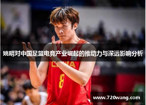 姚明对中国足篮电竞产业崛起的推动力与深远影响分析