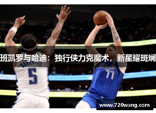 班凯罗与哈迪：独行侠力克魔术，新星耀斑斓