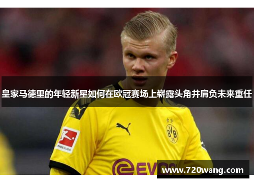 皇家马德里的年轻新星如何在欧冠赛场上崭露头角并肩负未来重任