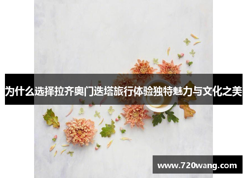 为什么选择拉齐奥门迭塔旅行体验独特魅力与文化之美