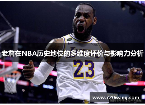 老詹在NBA历史地位的多维度评价与影响力分析