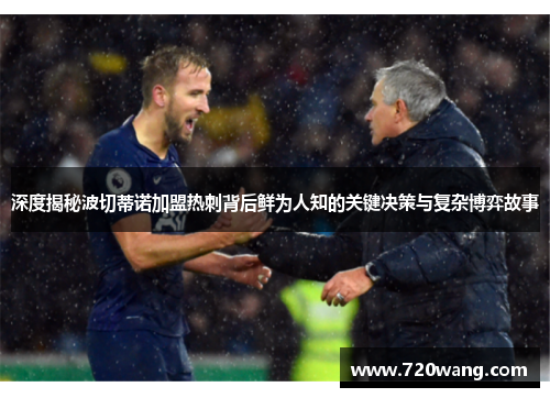 深度揭秘波切蒂诺加盟热刺背后鲜为人知的关键决策与复杂博弈故事 深度揭秘波切蒂诺加盟热刺背后鲜为人知的关键决策与复杂博弈故事