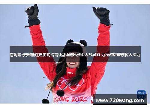 詹妮弗·史密斯在自由式滑雪U型场地比赛中大放异彩 力压群雄展现惊人实力 詹妮弗·史密斯在自由式滑雪U型场地比赛中大放异彩 力压群雄展现惊人实力