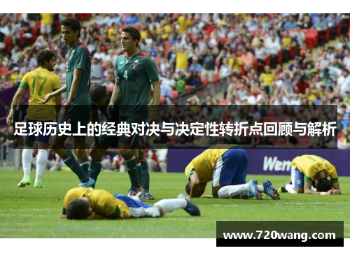足球历史上的经典对决与决定性转折点回顾与解析 足球历史上的经典对决与决定性转折点回顾与解析